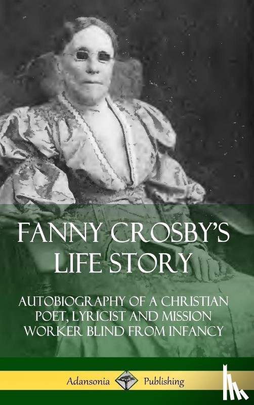 Crosby, Fanny - Fanny Crosby's Life Story: Autobiography of a Christian Poet, Lyricist and Mission Worker Blind from Infancy (Hardcover)
