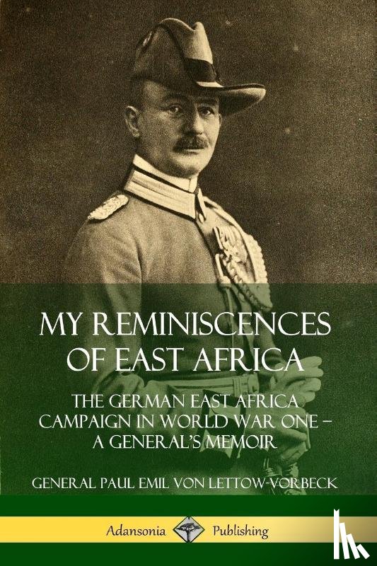 von Lettow-Vorbeck, General Paul Emil - My Reminiscences of East Africa: The German East Africa Campaign in World War One - A General's Memoir