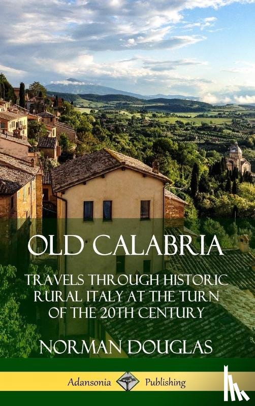 Douglas, Norman - Old Calabria: Travels Through Historic Rural Italy at the Turn of the 20th Century (Hardcover)