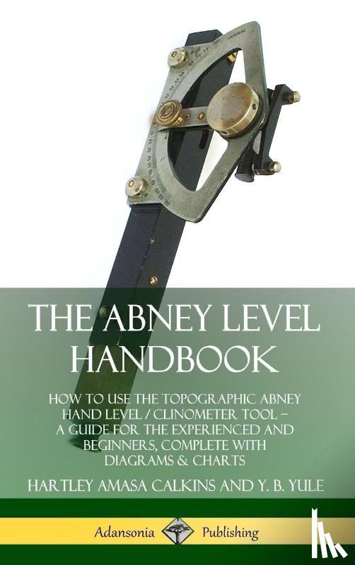 Calkins, Hartley Amasa, Yule, Y. B. - The Abney Level Handbook: How to Use the Topographic Abney Hand Level / Clinometer Tool – A Guide for the Experienced and Beginners, Complete with Diagrams & Charts (Hardcover)