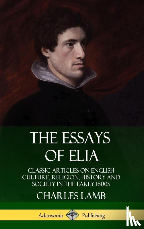 Lamb, Charles - The Essays of Elia: Classic Articles on English Culture, Religion, History and Society in the early 1800s (Hardcover)