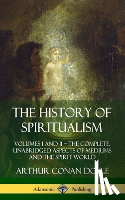 Doyle, Arthur Conan - The History of Spiritualism: Volumes I and II - The Complete, Unabridged Aspects of Mediums and the Spirit World (Hardcover)