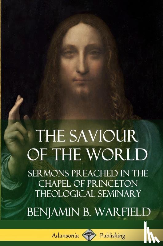 Warfield, Benjamin B. - The Saviour of the World: Sermons preached in the Chapel of Princeton Theological Seminary (Hardcover)
