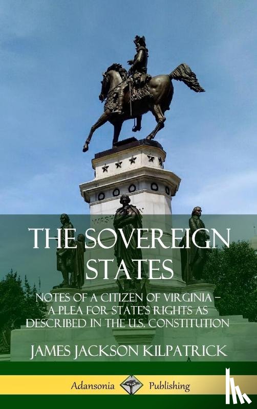 Kilpatrick, James Jackson - The Sovereign States: Notes of a Citizen of Virginia; A Plea for State's Rights as Described in the U.S. Constitution (Hardcover)