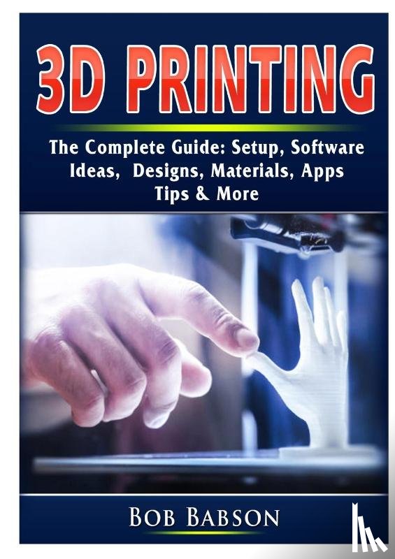 Babson, Bob - 3D Printing The Complete Guide