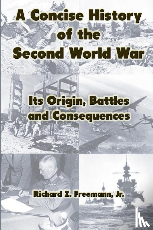 Freemann, Jr., Richard Z. - A Concise History of the Second World War: Its Origin, Battles and Consequences