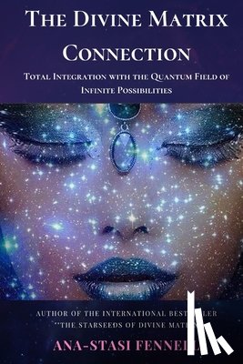 Fennell, Ana-Stasi - The Divine Matrix Connection. Total Integration with the Quantum Field of Infinite Possibilities. Scientific Overview