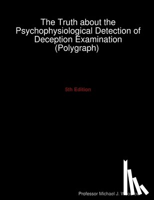 Woodrow, Michael J. - The Truth about the Psychophysiological Detection of Deception Examination (Polygraph) 5th Edition