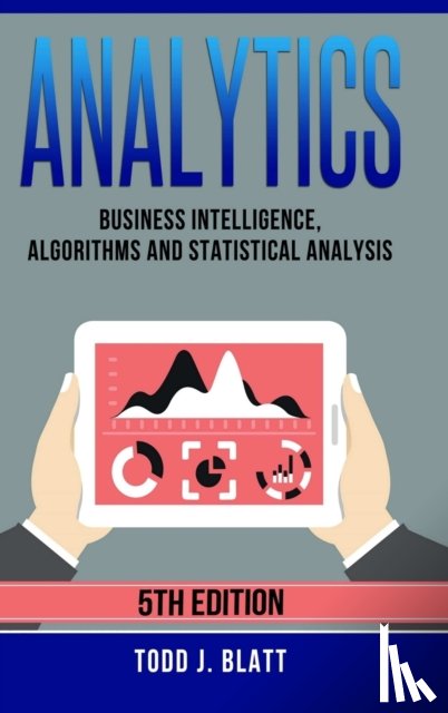 Blatt, Todd J. - Analytics: Business Intelligence, Algorithms and Statistical Analysis
