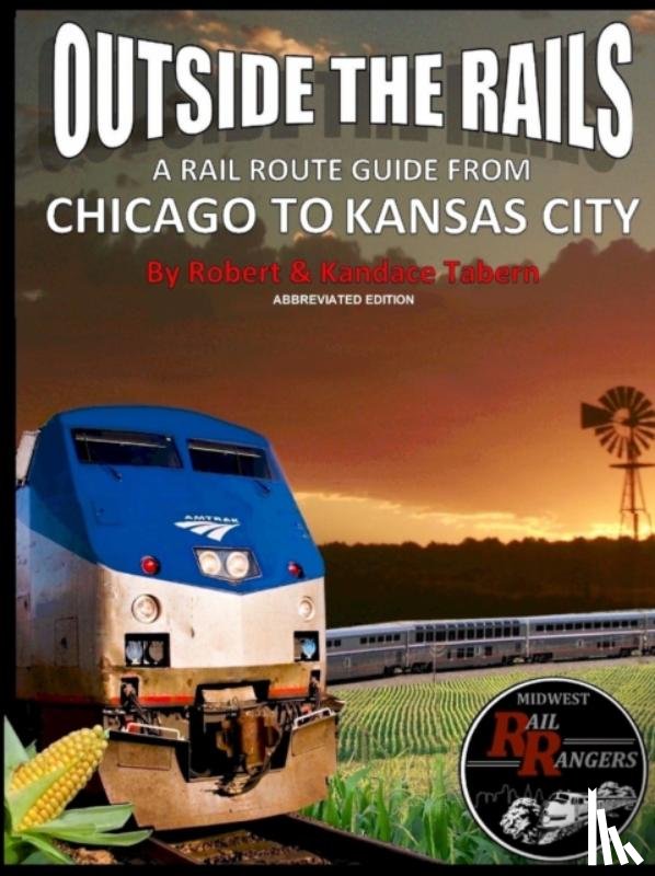 Tabern, Robert, Tabern, Kandace - Outside the Rails: A Rail Route Guide from Chicago to Kansas City (Abbreviated Edition)