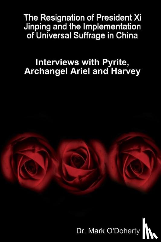 O'Doherty, Dr. Mark - The Resignation of President Xi Jinping and the Implementation of Universal Suffrage in China - Interviews with Pyrite, Archangel Ariel and Harvey