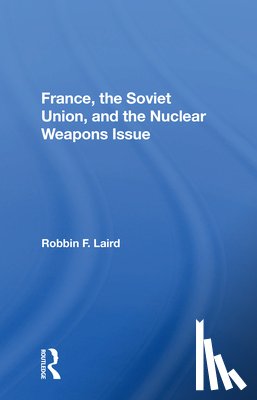 Laird, Robbin F - France, The Soviet Union, And The Nuclear Weapons Issue