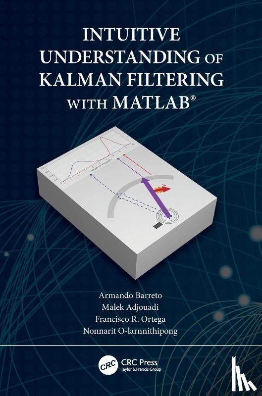 Barreto, Armando, Adjouadi, Malek, Ortega, Francisco (Florida International University, O-larnnithipong, Nonnarit - Intuitive Understanding of Kalman Filtering with MATLAB®