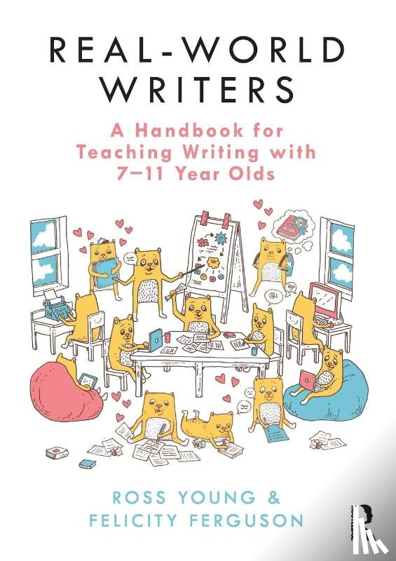 Young, Ross, Ferguson, Felicity - Real-World Writers: A Handbook for Teaching Writing with 7-11 Year Olds