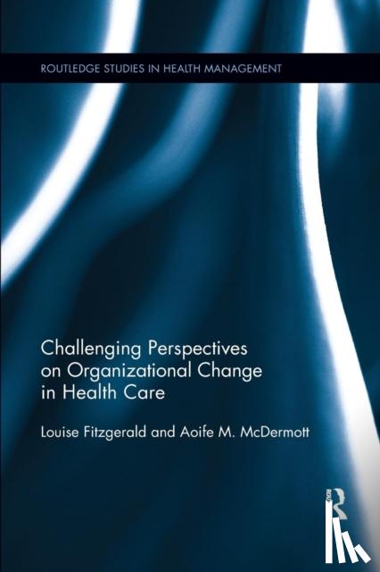 Fitzgerald, Louise, McDermott, Aoife - Challenging Perspectives on Organizational Change in Health Care