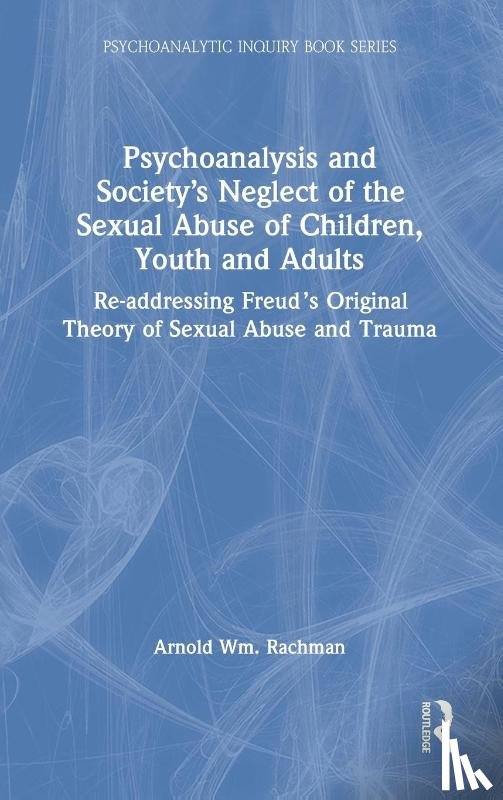 Rachman, Arnold - Psychoanalysis and Society’s Neglect of the Sexual Abuse of Children, Youth and Adults