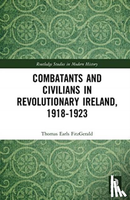 Earls FitzGerald, Thomas (Historian of Modern Ireland) - Combatants and Civilians in Revolutionary Ireland, 1918-1923