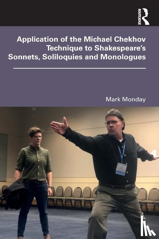 Monday, Mark - Application of the Michael Chekhov Technique to Shakespeare’s Sonnets, Soliloquies and Monologues