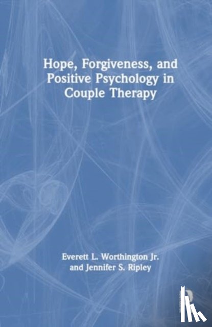 Worthington Jr., Everett L., Ripley, Jennifer S. - Hope, Forgiveness, and Positive Psychology in Couple Therapy