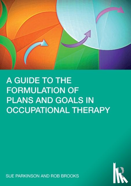 Sue Parkinson, Rob Brooks - A Guide to the Formulation of Plans and Goals in Occupational Therapy