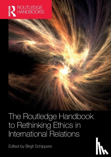 Schippers, Birgit - The Routledge Handbook to Rethinking Ethics in International Relations