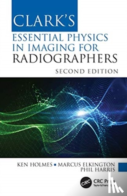 Holmes, Ken (University of Cumbria, Elkington, Marcus (Sheffield Hallam University, Harris, Phil (University of Cumbria - Clark's Essential Physics in Imaging for Radiographers