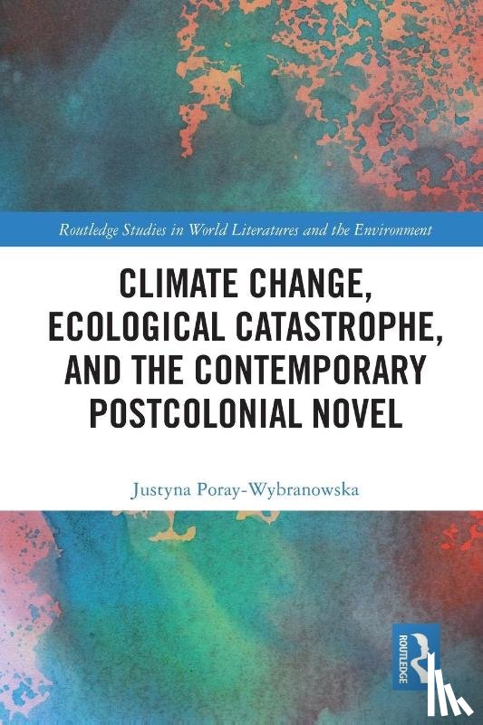 Poray-Wybranowska, Justyna - Climate Change, Ecological Catastrophe, and the Contemporary Postcolonial Novel