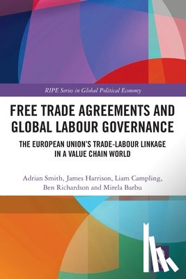 Smith, Adrian (University of Sussex, Harrison, James (University of Warwick, Campling, Liam (Queen Mary University of London, Richardson, Ben (University of Warwick - Free Trade Agreements and Global Labour Governance