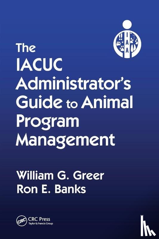 Greer, William G., Banks, Ron E. - The IACUC Administrator's Guide to Animal Program Management