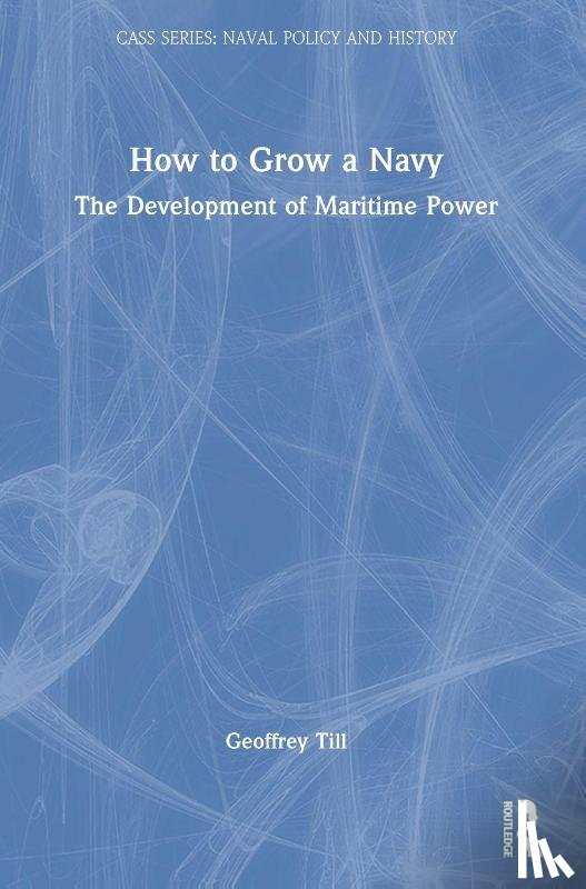 Till, Geoffrey (Joint Services Command and Staff College and Defence Studies - How to Grow a Navy