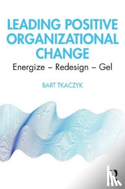 Tkaczyk, Bart - Leading Positive Organizational Change