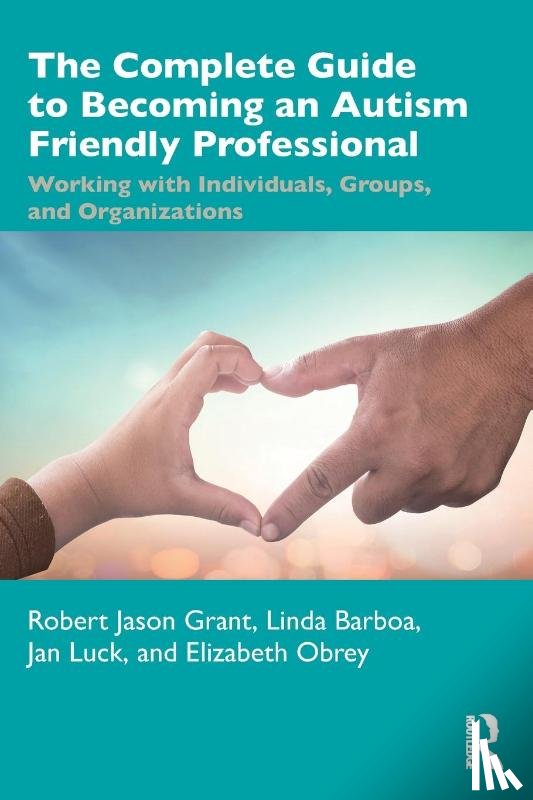 Grant, Robert Jason, Barboa, Linda, Luck, Jan, Obrey, Elizabeth - The Complete Guide to Becoming an Autism Friendly Professional