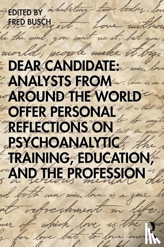 Busch, Fred (Training and Supervising Analyst - Dear Candidate: Analysts from around the World Offer Personal Reflections on Psychoanalytic Training, Education, and the Profession