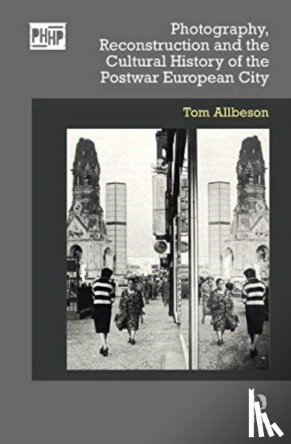 Allbeson, Tom - Photography, Reconstruction and the Cultural History of the Postwar European City
