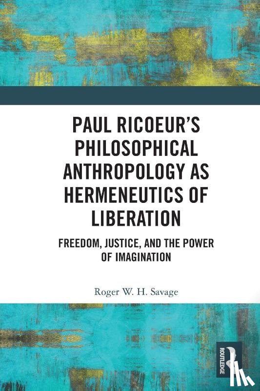 Savage, Roger W.H. - Paul Ricoeur’s Philosophical Anthropology as Hermeneutics of Liberation