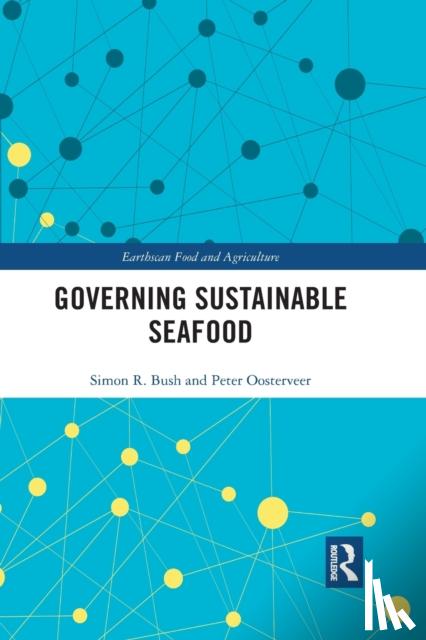 Bush, Simon R. (Wageningen University, the Netherlands), Oosterveer, Peter (Wageningen University, The Netherlands) - Governing Sustainable Seafood