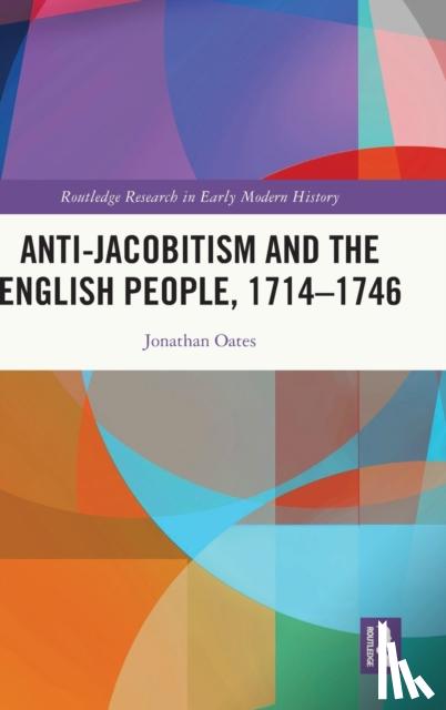 Oates, Jonathan (Ealing Local History Centre, UK) - Anti-Jacobitism and the English People, 1714–1746