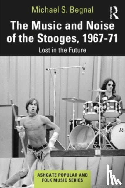 Begnal, Michael S. - The Music and Noise of the Stooges, 1967-71