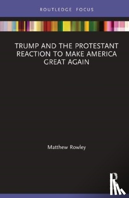 Rowley, Matthew - Trump and the Protestant Reaction to Make America Great Again