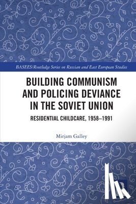 Galley, Mirjam - Building Communism and Policing Deviance in the Soviet Union