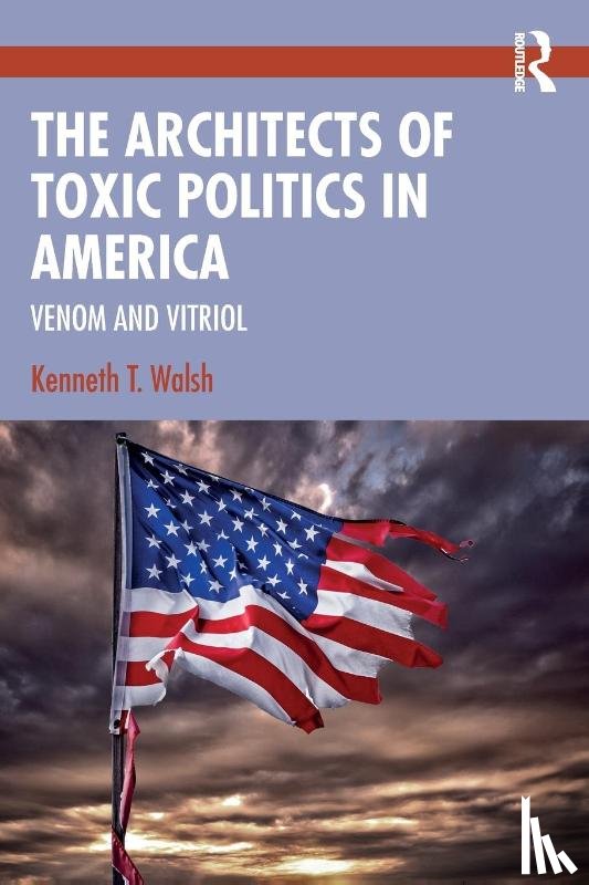 Walsh, Kenneth T. - The Architects of Toxic Politics in America