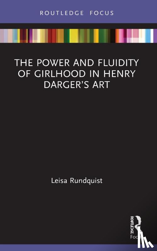 Rundquist, Leisa - The Power and Fluidity of Girlhood in Henry Darger?s Art