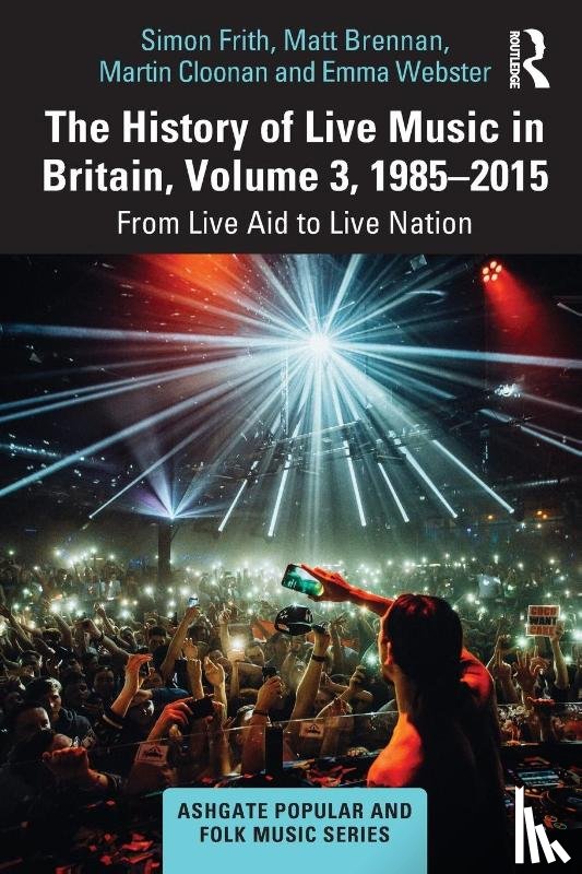 Frith, Simon, Brennan, Matt, Cloonan, Martin (University of Glasgow, Webster, Emma - The History of Live Music in Britain, Volume III, 1985-2015