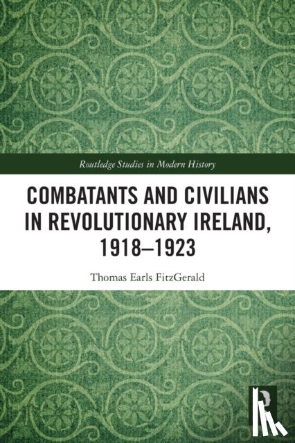 Earls FitzGerald, Thomas (Historian of Modern Ireland) - Combatants and Civilians in Revolutionary Ireland, 1918-1923