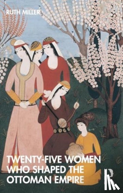 Miller, Ruth (University of Massachusetts - Twenty-Five Women Who Shaped the Ottoman Empire