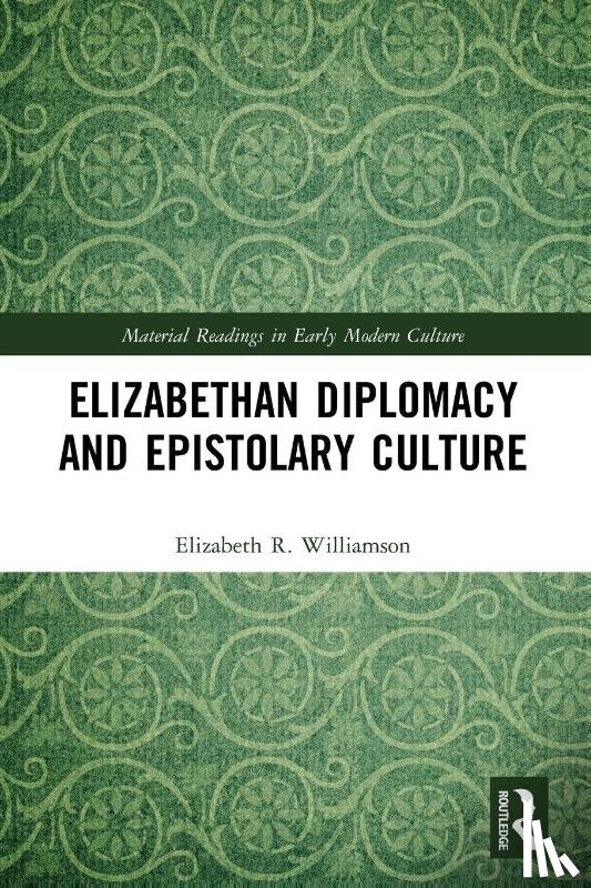 Williamson, Elizabeth R. - Elizabethan Diplomacy and Epistolary Culture