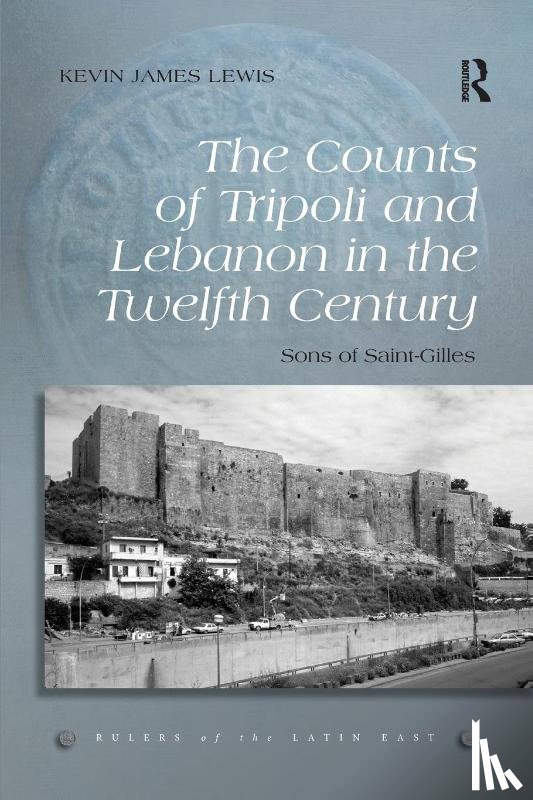 Lewis, Kevin James - The Counts of Tripoli and Lebanon in the Twelfth Century