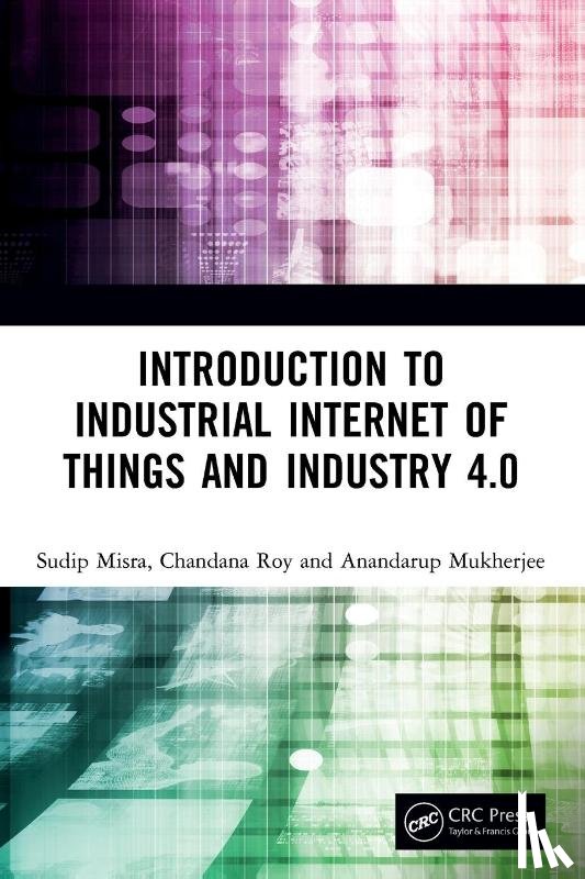 Misra, Sudip (IIT Kharagput, Roy, Chandana, Mukherjee, Anandarup - Introduction to Industrial Internet of Things and Industry 4.0
