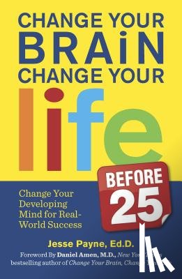Payne, Jesse - Change Your Brain, Change Your Life (Before 25): Change Your Developing Mind for Real World Success