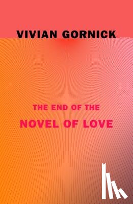 Gornick, Vivian - The End of the Novel of Love